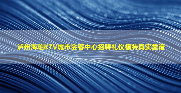 泸州海珀KTV城市会客中心招聘礼仪模特真实靠谱
